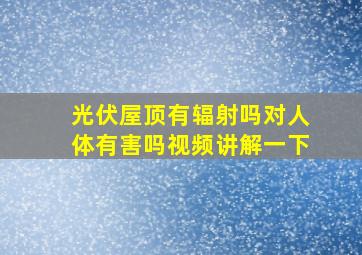 光伏屋顶有辐射吗对人体有害吗视频讲解一下