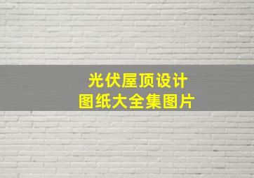 光伏屋顶设计图纸大全集图片