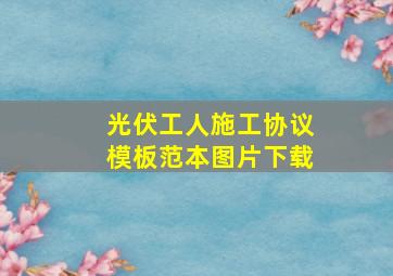 光伏工人施工协议模板范本图片下载