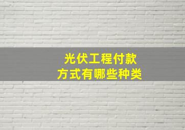 光伏工程付款方式有哪些种类