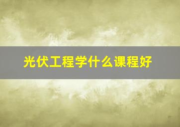 光伏工程学什么课程好