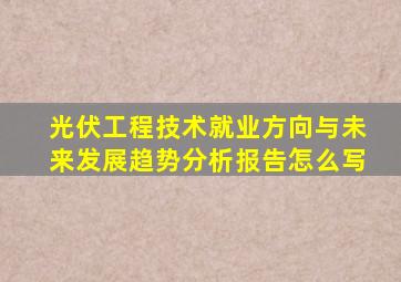 光伏工程技术就业方向与未来发展趋势分析报告怎么写