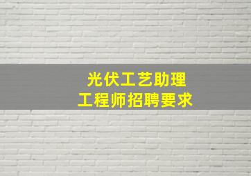 光伏工艺助理工程师招聘要求