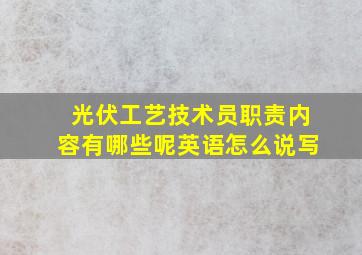 光伏工艺技术员职责内容有哪些呢英语怎么说写