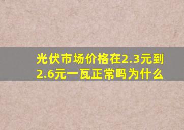 光伏市场价格在2.3元到2.6元一瓦正常吗为什么