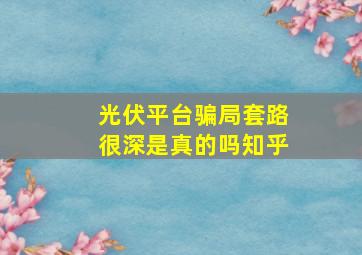 光伏平台骗局套路很深是真的吗知乎