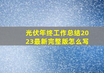 光伏年终工作总结2023最新完整版怎么写