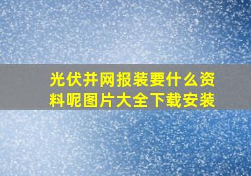 光伏并网报装要什么资料呢图片大全下载安装