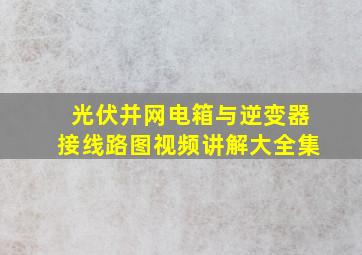 光伏并网电箱与逆变器接线路图视频讲解大全集