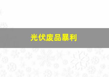 光伏废品暴利