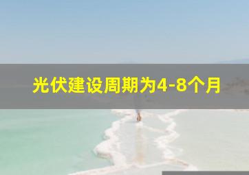 光伏建设周期为4-8个月