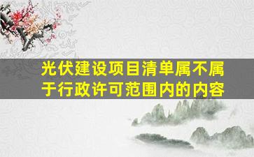 光伏建设项目清单属不属于行政许可范围内的内容