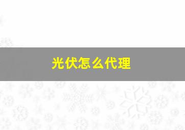 光伏怎么代理