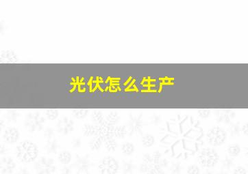 光伏怎么生产