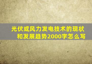 光伏或风力发电技术的现状和发展趋势2000字怎么写