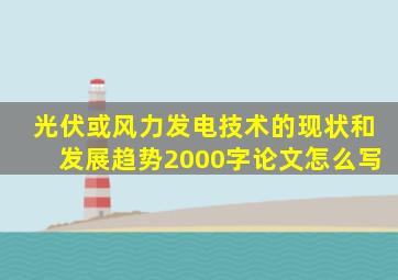 光伏或风力发电技术的现状和发展趋势2000字论文怎么写