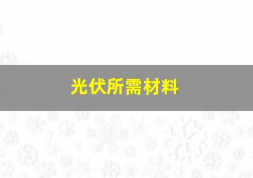 光伏所需材料