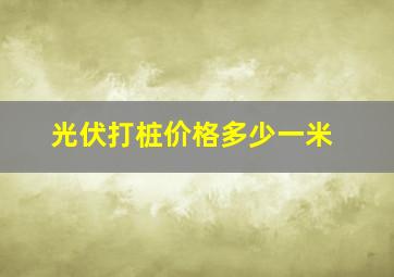 光伏打桩价格多少一米