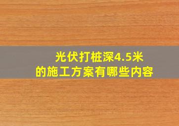 光伏打桩深4.5米的施工方案有哪些内容