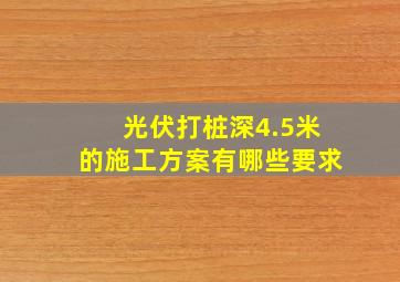 光伏打桩深4.5米的施工方案有哪些要求