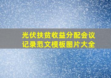 光伏扶贫收益分配会议记录范文模板图片大全