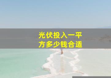 光伏投入一平方多少钱合适