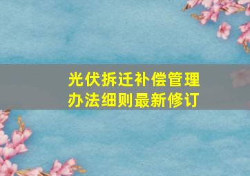 光伏拆迁补偿管理办法细则最新修订