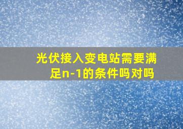 光伏接入变电站需要满足n-1的条件吗对吗