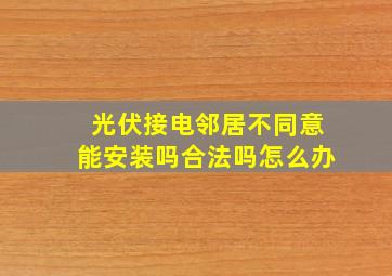 光伏接电邻居不同意能安装吗合法吗怎么办