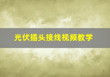 光伏插头接线视频教学