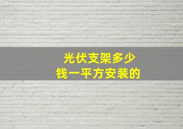 光伏支架多少钱一平方安装的