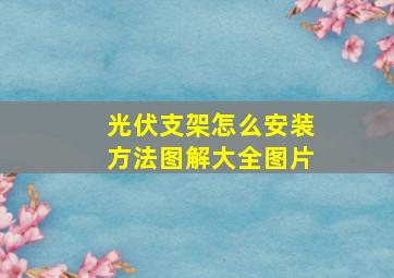 光伏支架怎么安装方法图解大全图片