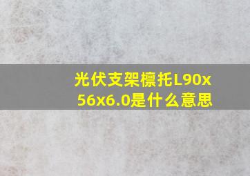 光伏支架檩托L90x56x6.0是什么意思