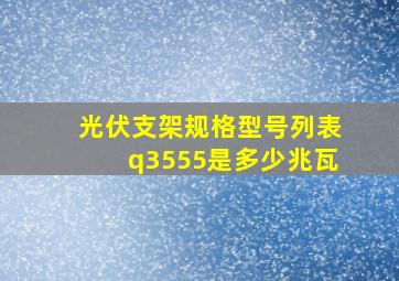 光伏支架规格型号列表q3555是多少兆瓦