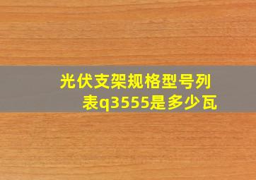 光伏支架规格型号列表q3555是多少瓦