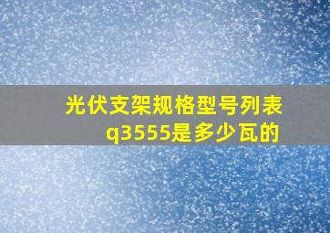 光伏支架规格型号列表q3555是多少瓦的