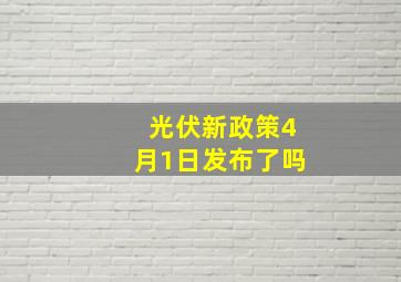 光伏新政策4月1日发布了吗