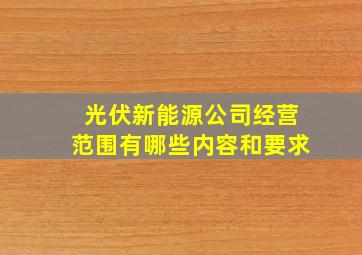 光伏新能源公司经营范围有哪些内容和要求