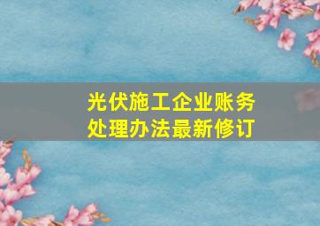 光伏施工企业账务处理办法最新修订