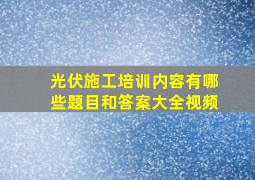 光伏施工培训内容有哪些题目和答案大全视频