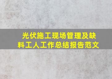 光伏施工现场管理及缺料工人工作总结报告范文