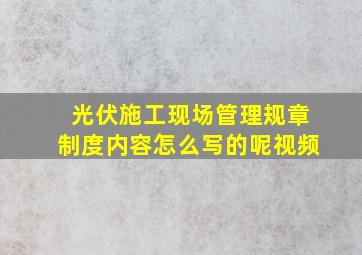 光伏施工现场管理规章制度内容怎么写的呢视频