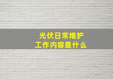 光伏日常维护工作内容是什么