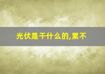 光伏是干什么的,累不