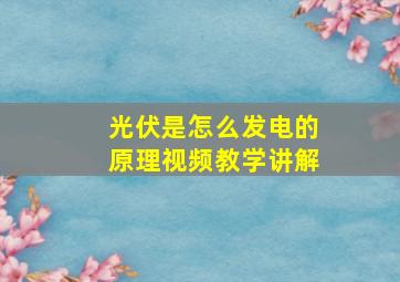 光伏是怎么发电的原理视频教学讲解