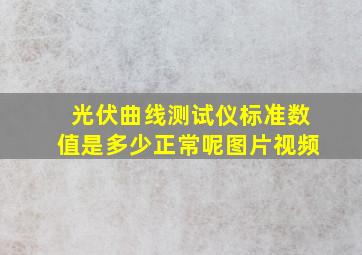 光伏曲线测试仪标准数值是多少正常呢图片视频