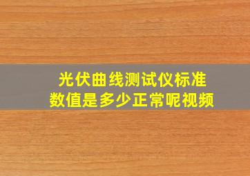 光伏曲线测试仪标准数值是多少正常呢视频