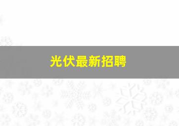 光伏最新招聘