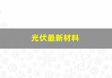 光伏最新材料