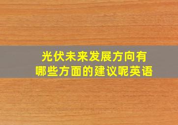 光伏未来发展方向有哪些方面的建议呢英语